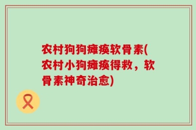 农村狗狗瘫痪软骨素(农村小狗瘫痪得救，软骨素神奇治愈)