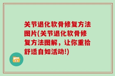 关节退化软骨修复方法图片(关节退化软骨修复方法图解，让你重拾舒适自如活动!)