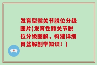 发育型髋关节脱位分级图片(发育性髋关节脱位分级图解，构建详细骨盆解剖学知识！)