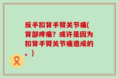 反手扣背手臂关节痛(背部疼痛？或许是因为扣背手臂关节痛造成的。)