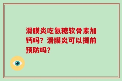 滑膜炎吃氨糖软骨素加钙吗？滑膜炎可以提前预防吗？