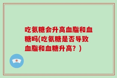 吃氨糖会升高血脂和血糖吗(吃氨糖是否导致血脂和血糖升高？)