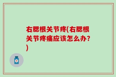 右腮根关节疼(右腮根关节疼痛应该怎么办？)