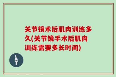 关节镜术后肌肉训练多久(关节镜手术后肌肉训练需要多长时间)