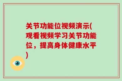 关节功能位视频演示(观看视频学习关节功能位，提高身体健康水平)