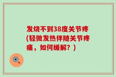 发烧不到38度关节疼(轻微发热伴随关节疼痛，如何缓解？)