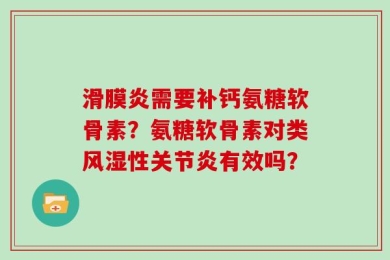 滑膜炎需要补钙氨糖软骨素？氨糖软骨素对类风湿性关节炎有效吗？