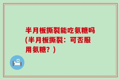 半月板撕裂能吃氨糖吗(半月板撕裂：可否服用氨糖？)