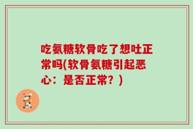 吃氨糖软骨吃了想吐正常吗(软骨氨糖引起恶心：是否正常？)