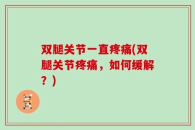 双腿关节一直疼痛(双腿关节疼痛，如何缓解？)