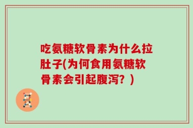 吃氨糖软骨素为什么拉肚子(为何食用氨糖软骨素会引起腹泻？)