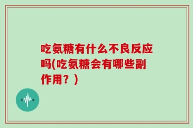 吃氨糖有什么不良反应吗(吃氨糖会有哪些副作用？)