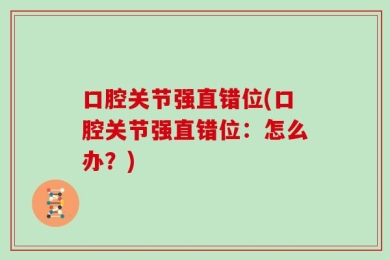 口腔关节强直错位(口腔关节强直错位：怎么办？)