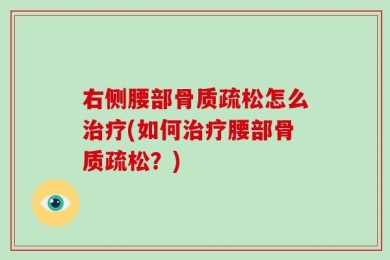 右侧腰部骨质疏松怎么治疗(如何治疗腰部骨质疏松？)