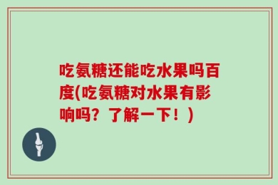 吃氨糖还能吃水果吗百度(吃氨糖对水果有影响吗？了解一下！)