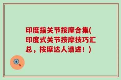 印度指关节按摩合集(印度式关节按摩技巧汇总，按摩达人请进！)