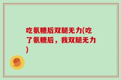 吃氨糖后双腿无力(吃了氨糖后，我双腿无力)