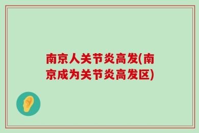南京人关节炎高发(南京成为关节炎高发区)