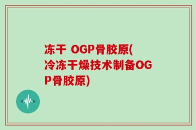 冻干 OGP骨胶原(冷冻干燥技术制备OGP骨胶原)
