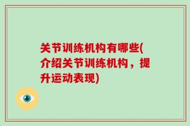 关节训练机构有哪些(介绍关节训练机构，提升运动表现)