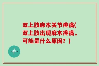 双上肢麻木关节疼痛(双上肢出现麻木疼痛，可能是什么原因？)