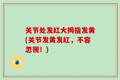 关节处发红大拇指发黄(关节发黄发红，不容忽视！)
