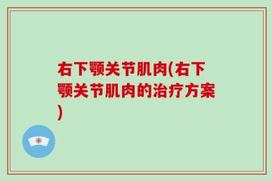 右下颚关节肌肉(右下颚关节肌肉的治疗方案)
