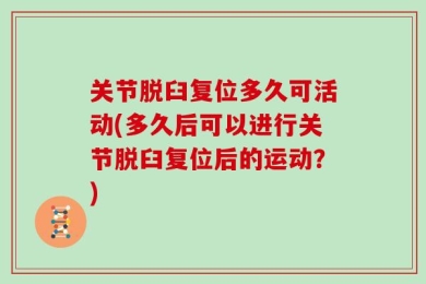 关节脱臼复位多久可活动(多久后可以进行关节脱臼复位后的运动？)