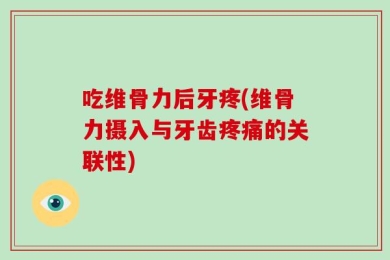 吃维骨力后牙疼(维骨力摄入与牙齿疼痛的关联性)