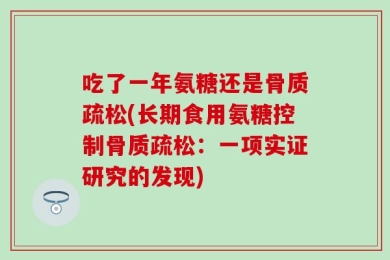 吃了一年氨糖还是骨质疏松(长期食用氨糖控制骨质疏松：一项实证研究的发现)
