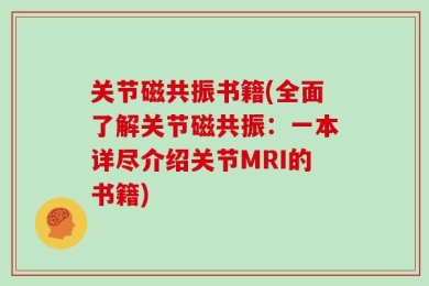 关节磁共振书籍(全面了解关节磁共振：一本详尽介绍关节MRI的书籍)