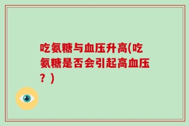 吃氨糖与血压升高(吃氨糖是否会引起高血压？)
