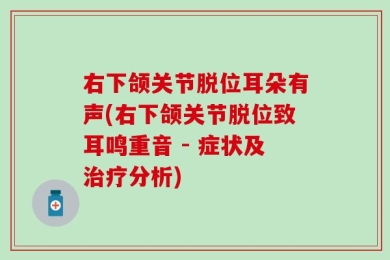 右下颌关节脱位耳朵有声(右下颌关节脱位致耳鸣重音 - 症状及治疗分析)
