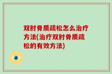 双肘骨质疏松怎么治疗方法(治疗双肘骨质疏松的有效方法)