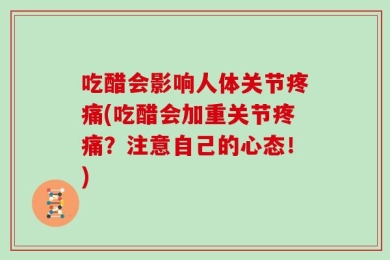 吃醋会影响人体关节疼痛(吃醋会加重关节疼痛？注意自己的心态！)