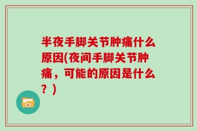 半夜手脚关节肿痛什么原因(夜间手脚关节肿痛，可能的原因是什么？)