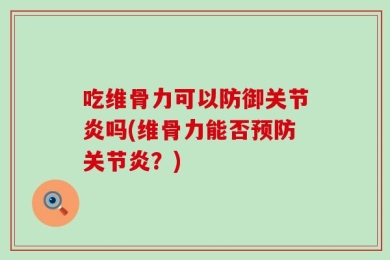 吃维骨力可以防御关节炎吗(维骨力能否预防关节炎？)