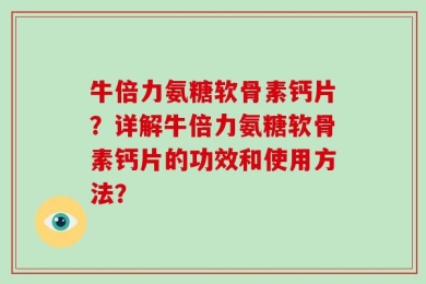 牛倍力氨糖软骨素钙片？详解牛倍力氨糖软骨素钙片的功效和使用方法？