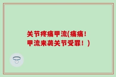 关节疼痛甲流(痛痛！甲流来袭关节受罪！)