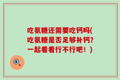 吃氨糖还需要吃钙吗(吃氨糖是否足够补钙？一起看看行不行吧！)