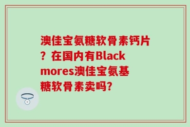 澳佳宝氨糖软骨素钙片？在国内有Blackmores澳佳宝氨基糖软骨素卖吗？