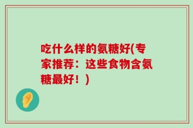 吃什么样的氨糖好(专家推荐：这些食物含氨糖最好！)