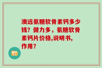 澳远氨糖软骨素钙多少钱？健力多，氨糖软骨素钙片价格,说明书,作用？