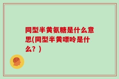同型半黄氨糖是什么意思(同型半黄嘌呤是什么？)