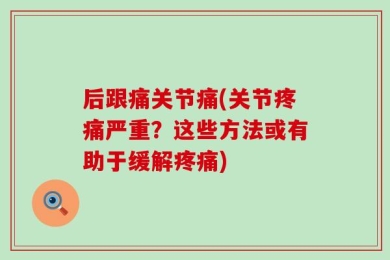 后跟痛关节痛(关节疼痛严重？这些方法或有助于缓解疼痛)