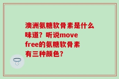 澳洲氨糖软骨素是什么味道？听说move free的氨糖软骨素有三种颜色？