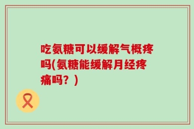 吃氨糖可以缓解气概疼吗(氨糖能缓解月经疼痛吗？)