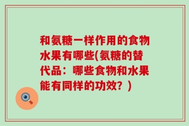和氨糖一样作用的食物水果有哪些(氨糖的替代品：哪些食物和水果能有同样的功效？)