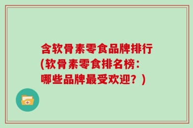 含软骨素零食品牌排行(软骨素零食排名榜：哪些品牌最受欢迎？)