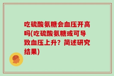 吃硫酸氨糖会血压开高吗(吃硫酸氨糖或可导致血压上升？简述研究结果)